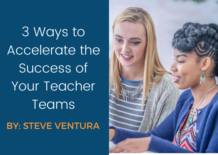 3 Ways to Accelerate the Success of Your Teacher Teams